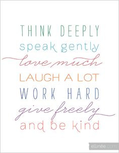 Quote: think deeply, speak gently, love much, laugh a lot, work hard ...