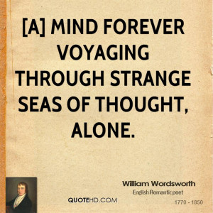 mind forever Voyaging through strange seas of Thought, alone.