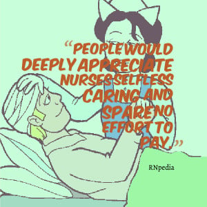 People would deeply appreciate nurses selfless caring and spare no ...