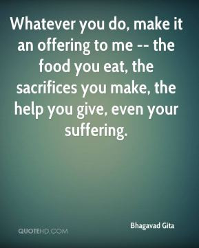 ... offering to me -- the food you eat, the sacrifices you make, the help