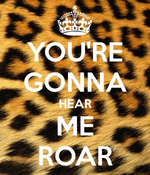 YOU'RE GONNA HEAR ME ROAR