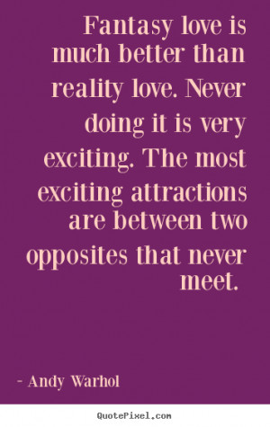 Quotes about love - Fantasy love is much better than reality love ...