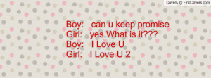 Boy: can u keep promiseGirl: yes.What is it???Boy: I Love UGirl: I ...