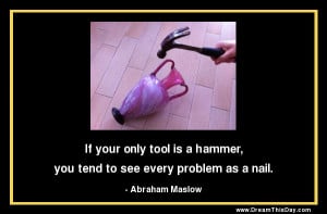 If your only tool is a hammer,