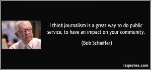 think journalism is a great way to do public service, to have an ...