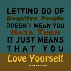 Letting go of negative people doesn't mean you hate them it just means ...
