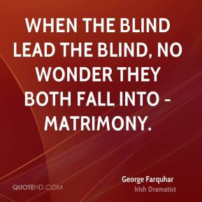George Farquhar - When the blind lead the blind, no wonder they both ...
