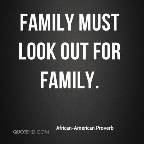 African-American Proverb - Family must look out for family.
