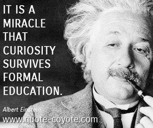 quotes - It is a miracle that curiosity survives formal education.