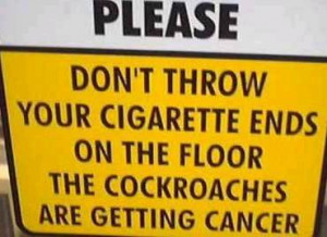 Please don't throw your cigarette ends on the floor, the cockroaches ...