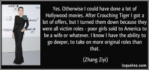 could have done a lot of Hollywood movies. After Crouching Tiger ...