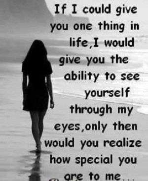 ... In Life I Would Give You The Ability To See Yourself Through My Eyes
