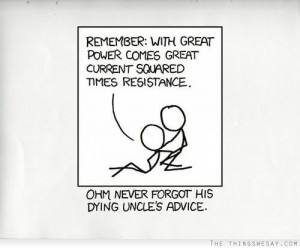 Remember with great power comes great current squared times resistance ...