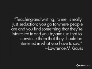 Teaching and writing, to me, is really just seduction; you go to where ...