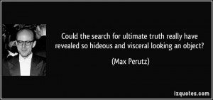 ... have revealed so hideous and visceral looking an object? - Max Perutz