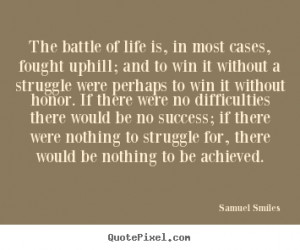 The battle of life is, in most cases, fought.. Samuel Smiles good ...