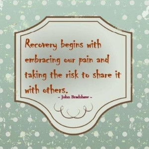 Recovery begins with embracing our pain and taking the risk to share ...