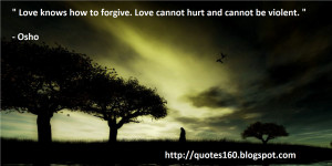 Love knows how to forgive. Love cannot hurt and cannot be violent. 