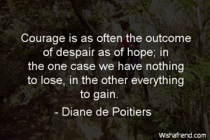 Courage is as often the outcome of despair as of hope; in the one case ...