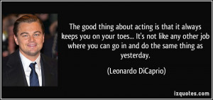 The good thing about acting is that it always keeps you on your toes ...