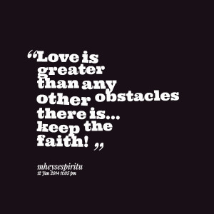 love is greater than any other obstacles there is keep the faith