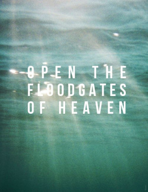 Open the floodgates of heaven..