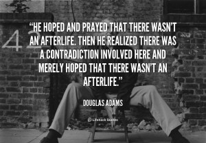 He hoped and prayed that there wasn't an afterlife. Then he realized ...