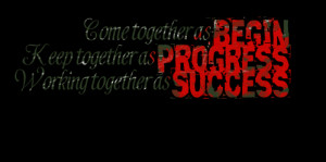 ... come together as begin keep together as progress working together as