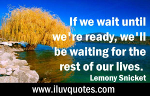 ... , we’ll be waiting for the rest of our lives. – Lemony Snicket