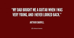 My dad bought me a guitar when I was very young, and I never looked ...
