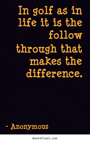 Quote about life - In golf as in life it is the follow through that..