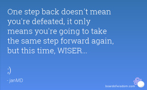 One step back doesn't mean you're defeated, it only means you're going ...