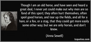 Though I am an old horse, and have seen and heard a great deal, I ...