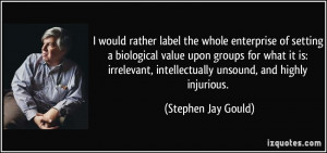 ... , intellectually unsound, and highly injurious. - Stephen Jay Gould