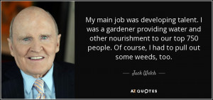 ... 750 people. Of course, I had to pull out some weeds, too. - Jack Welch