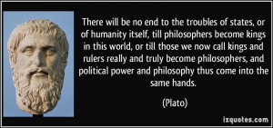 ... political power and philosophy thus come into the same hands. - Plato