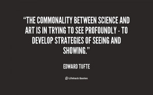 The commonality between science and art is in trying to see profoundly ...