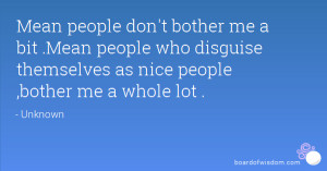 Mean people don't bother me a bit .Mean people who disguise themselves ...