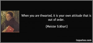 When you are thwarted, it is your own attitude that is out of order ...