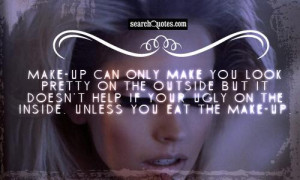 make you look pretty on the outside but it doesn't help if your ugly ...