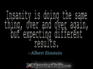 Inspirational Quotes - Insanity is doing the same thing, over and over ...