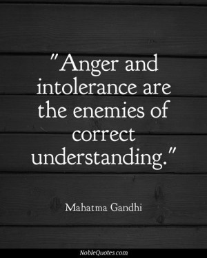 Anger and intolerance are the enemies of correct understanding ...