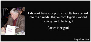 ... 're born logical. Crooked thinking has to be taught. - James P. Hogan