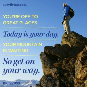 ... is your day. Your mountain is waiting. So get on your way.