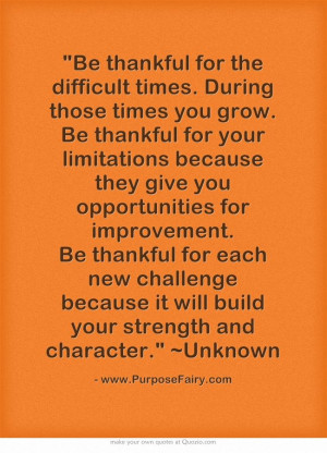Be thankful for the difficult times. During those times you grow. Be ...