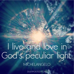 live and love in God’s peculiar light.” quote by Michelangelo ...