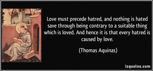 ... And hence it is that every hatred is caused by love. - Thomas Aquinas