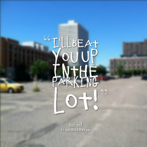 Quotes Picture: i'll beat you up in the parking lot!