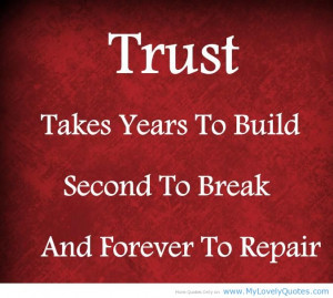 Trust takes years to build seconds to break and forever to repair