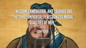 ... courage are the three universally recognized moral qualities of men